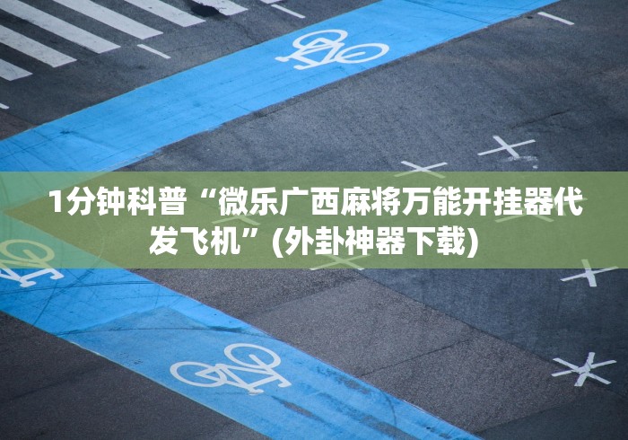1分钟科普“微乐广西麻将万能开挂器代发飞机”(外卦神器下载)