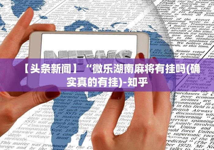 【头条新闻】“微乐湖南麻将有挂吗(确实真的有挂)-知乎