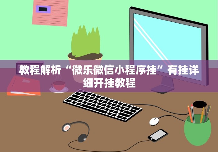 教程解析“微乐微信小程序挂”有挂详细开挂教程 教程解析“微乐微信小程序挂”有挂详细开挂教程