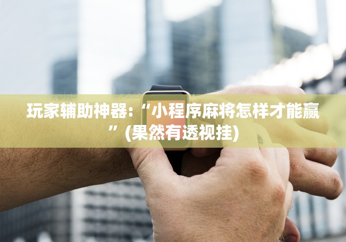 玩家辅助神器:“小程序麻将怎样才能赢”(果然有透视挂)