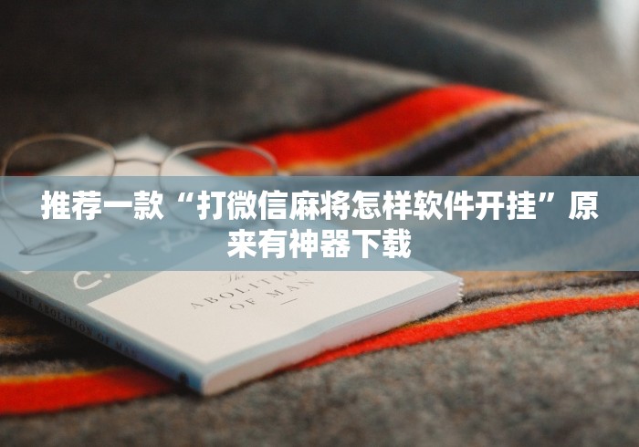 推荐一款“打微信麻将怎样软件开挂”原来有神器下载 推荐一款“打微信麻将怎样软件开挂”原来有神器下载