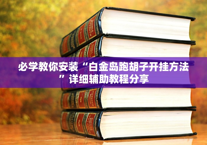 必学教你安装“白金岛跑胡子开挂方法”详细辅助教程分享 必学教你安装“白金岛跑胡子开挂方法”详细辅助教程分享