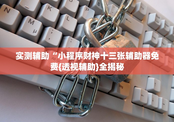 实测辅助“小程序财神十三张辅助器免费{透视辅助}全揭秘 实测辅助“小程序财神十三张辅助器免费{透视辅助}全揭秘