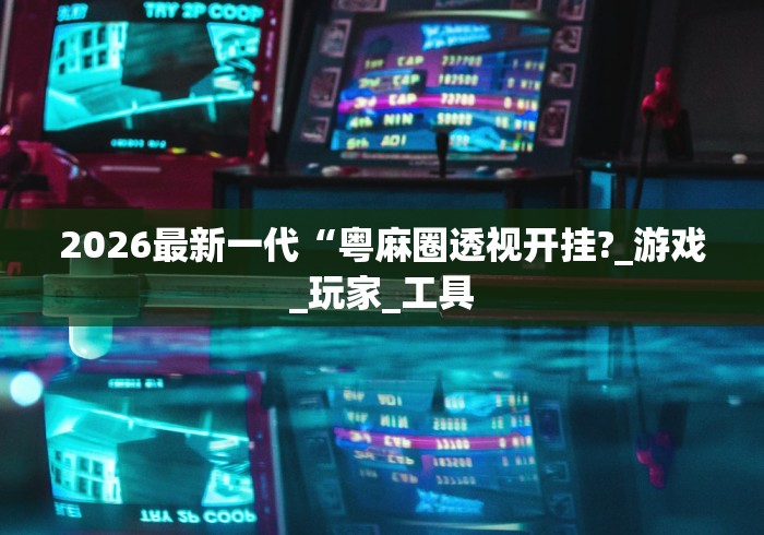 2026最新一代“粤麻圈透视开挂?_游戏_玩家_工具 2026最新一代“粤麻圈透视开挂?_游戏_玩家_工具