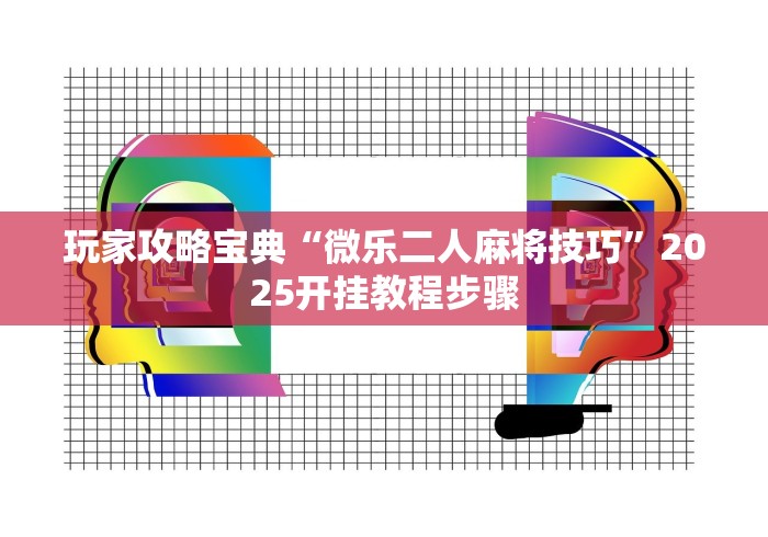 玩家攻略宝典“微乐二人麻将技巧”2025开挂教程步骤