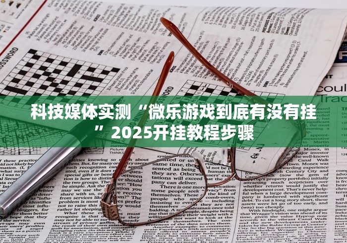科技媒体实测“微乐游戏到底有没有挂”2025开挂教程步骤