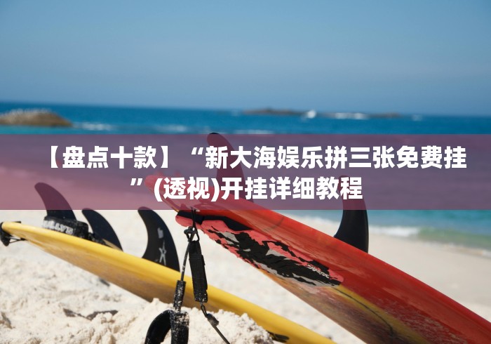【盘点十款】“新大海娱乐拼三张免费挂”(透视)开挂详细教程 【盘点十款】“新大海娱乐拼三张免费挂”(透视)开挂详细教程