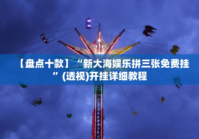【盘点十款】“新大海娱乐拼三张免费挂”(透视)开挂详细教程 【盘点十款】“新大海娱乐拼三张免费挂”(透视)开挂详细教程