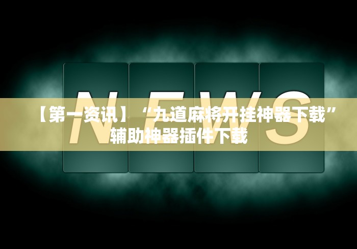 【第一资讯】“九道麻将开挂神器下载”辅助神器插件下载 【第一资讯】“九道麻将开挂神器下载”辅助神器插件下载