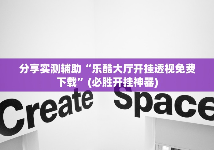 分享实测辅助“乐酷大厅开挂透视免费下载”(必胜开挂神器)