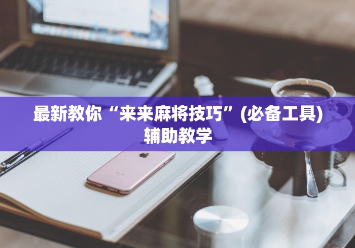 最新教你“来来麻将技巧”(必备工具)辅助教学