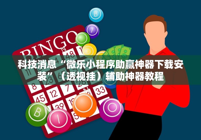 科技消息“微乐小程序助赢神器下载安装”（透视挂）辅助神器教程