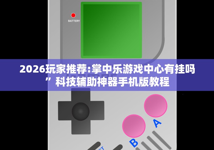 2026玩家推荐:掌中乐游戏中心有挂吗”科技辅助神器手机版教程