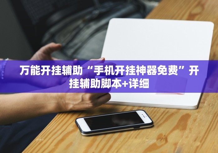 万能开挂辅助“手机开挂神器免费”开挂辅助脚本+详细 万能开挂辅助“手机开挂神器免费”开挂辅助脚本+详细