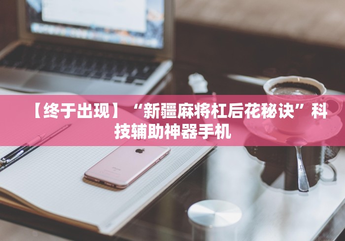 【终于出现】“新疆麻将杠后花秘诀”科技辅助神器手机