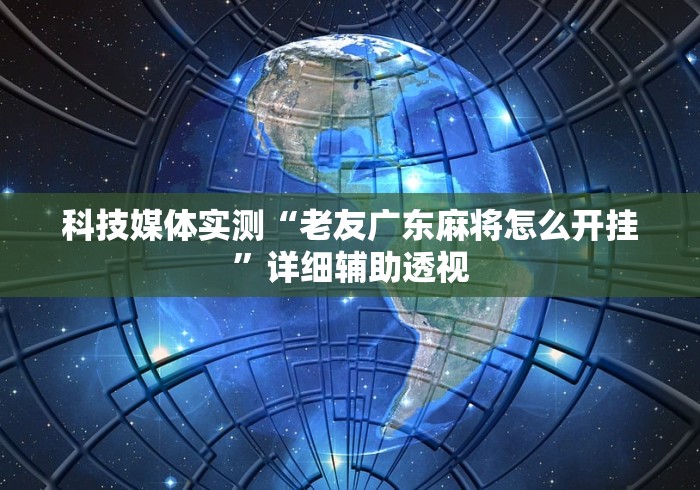 科技媒体实测“老友广东麻将怎么开挂”详细辅助透视 科技媒体实测“老友广东麻将怎么开挂”详细辅助透视