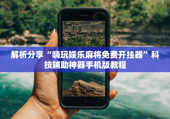 解析分享“嗨玩娱乐麻将免费开挂器”科技辅助神器手机版教程 解析分享“嗨玩娱乐麻将免费开挂器”科技辅助神器手机版教程