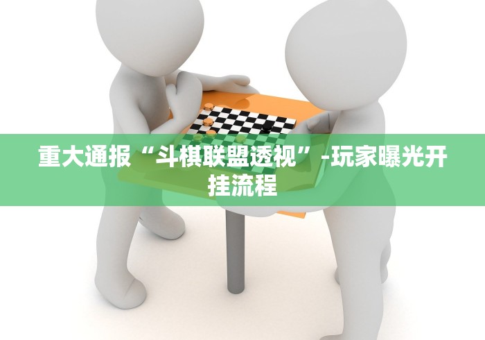 重大通报“斗棋联盟透视”-玩家曝光开挂流程 重大通报“斗棋联盟透视”-玩家曝光开挂流程
