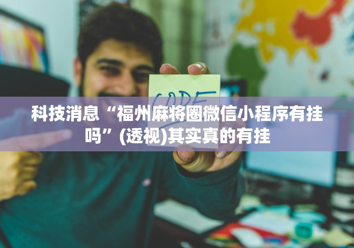 科技消息“福州麻将圈微信小程序有挂吗”(透视)其实真的有挂