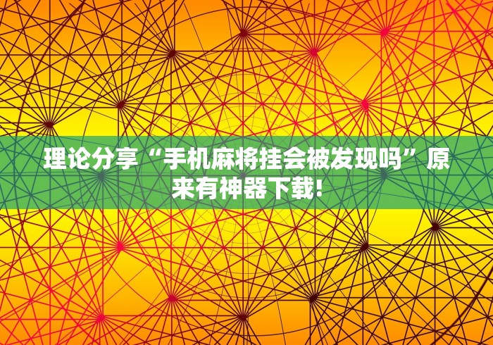 理论分享“手机麻将挂会被发现吗”原来有神器下载! 理论分享“手机麻将挂会被发现吗”原来有神器下载!