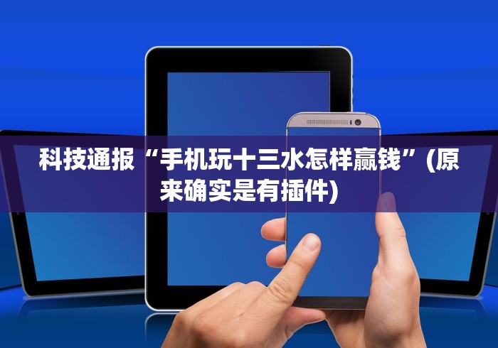 科技通报“网上十三水怎么拿好牌”详细外挂安装步骤 科技通报“网上十三水怎么拿好牌”详细外挂安装步骤