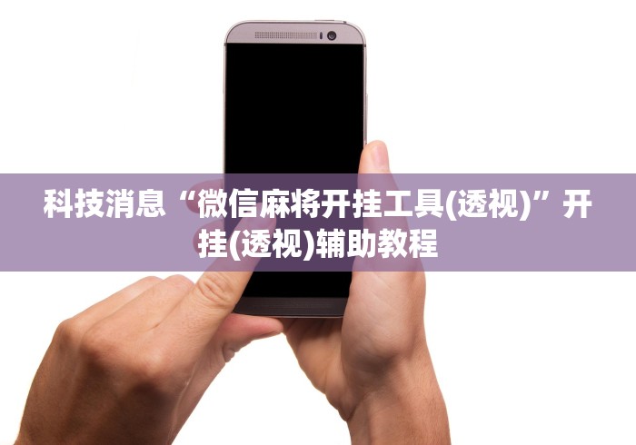 科技消息“微信麻将开挂工具(透视)”开挂(透视)辅助教程