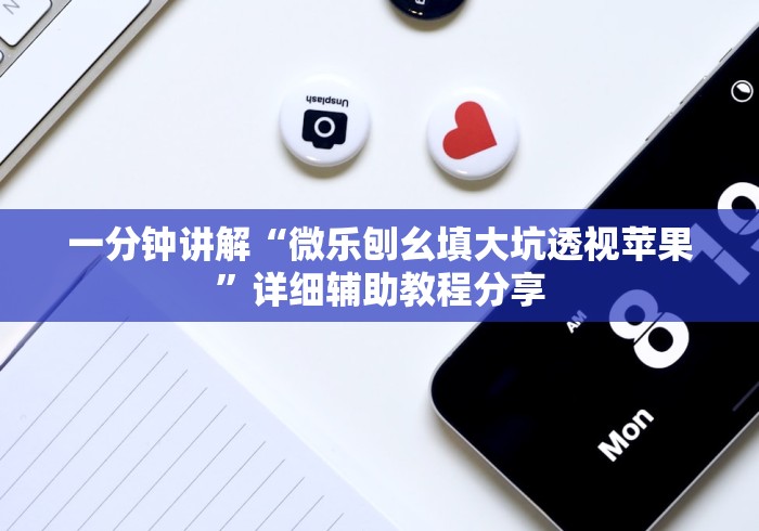 一分钟讲解“微乐刨幺填大坑透视苹果”详细辅助教程分享 一分钟讲解“微乐刨幺填大坑透视苹果”详细辅助教程分享