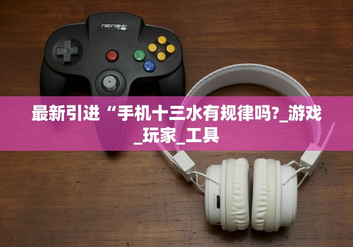 最新引进“手机十三水有规律吗?_游戏_玩家_工具 最新引进“手机十三水有规律吗?_游戏_玩家_工具