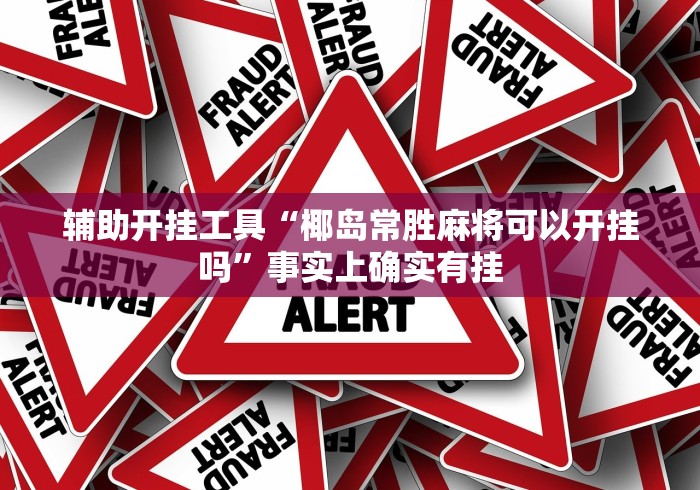 辅助开挂工具“椰岛常胜麻将可以开挂吗”事实上确实有挂
