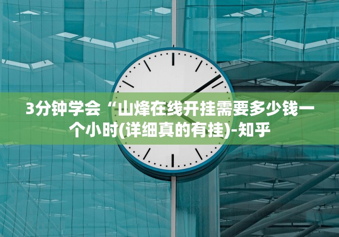 3分钟学会“山烽在线开挂需要多少钱一个小时(详细真的有挂)-知乎