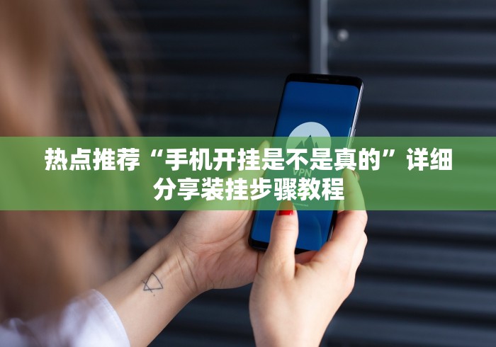 热点推荐“手机开挂是不是真的”详细分享装挂步骤教程