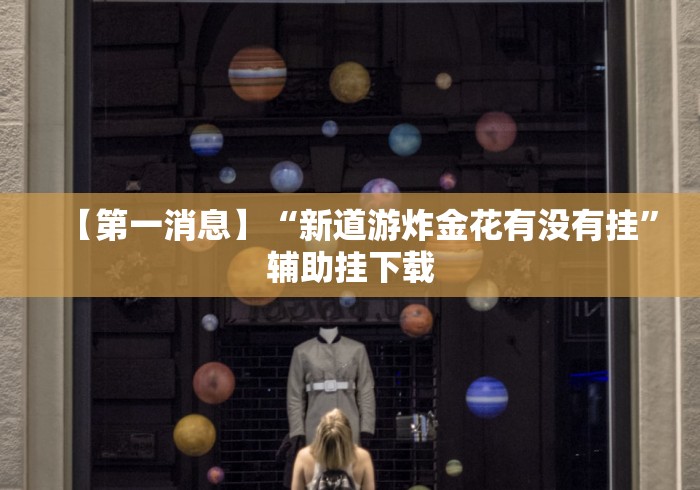 【第一消息】“新道游炸金花有没有挂”辅助挂下载 【第一消息】“新道游炸金花有没有挂”辅助挂下载