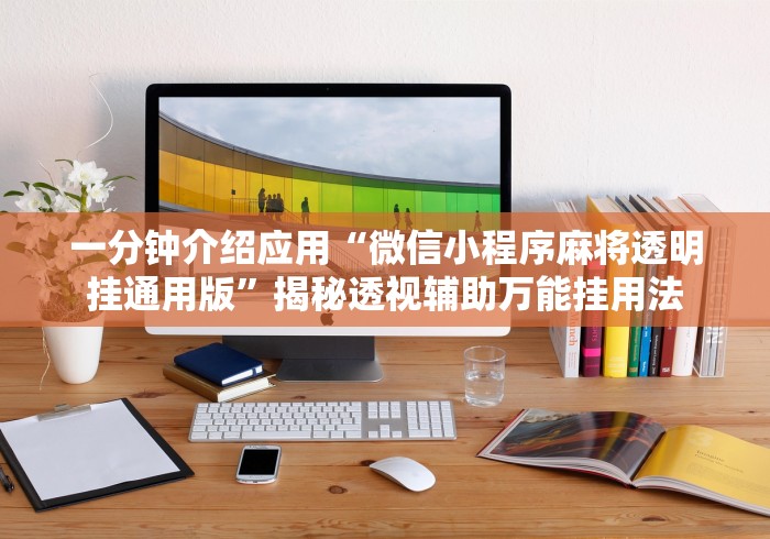 一分钟介绍应用“微信小程序麻将透明挂通用版”揭秘透视辅助万能挂用法