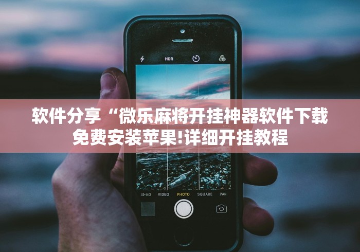 软件分享“微乐麻将开挂神器软件下载免费安装苹果!详细开挂教程
