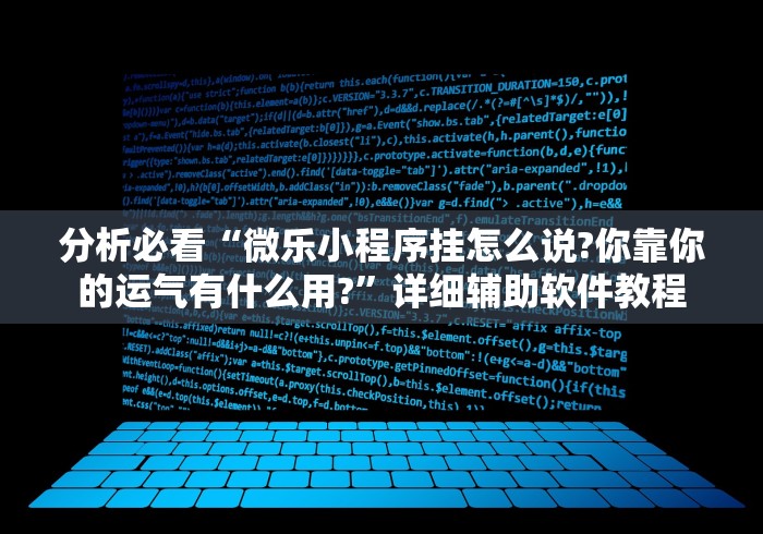分析必看“微乐小程序挂怎么说?你靠你的运气有什么用?”详细辅助软件教程