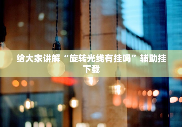 给大家讲解“旋转光线有挂吗”辅助挂下载 给大家讲解“旋转光线有挂吗”辅助挂下载