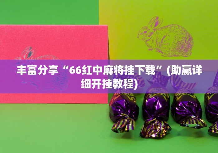 丰富分享“66红中麻将挂下载”(助赢详细开挂教程)
