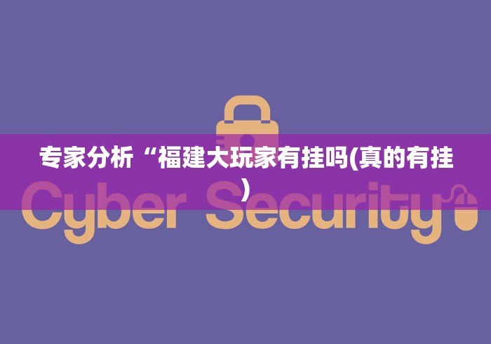专家分析“福建大玩家有挂吗(真的有挂) 专家分析“福建大玩家有挂吗(真的有挂)