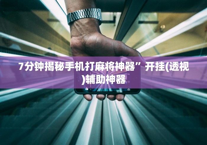 7分钟揭秘手机打麻将神器”开挂(透视)辅助神器