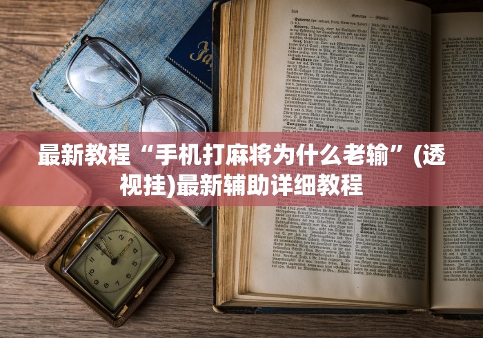 最新教程“手机打麻将为什么老输”(透视挂)最新辅助详细教程