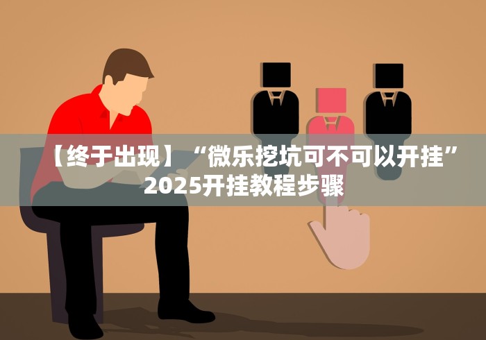 【终于出现】“微乐挖坑可不可以开挂”2025开挂教程步骤