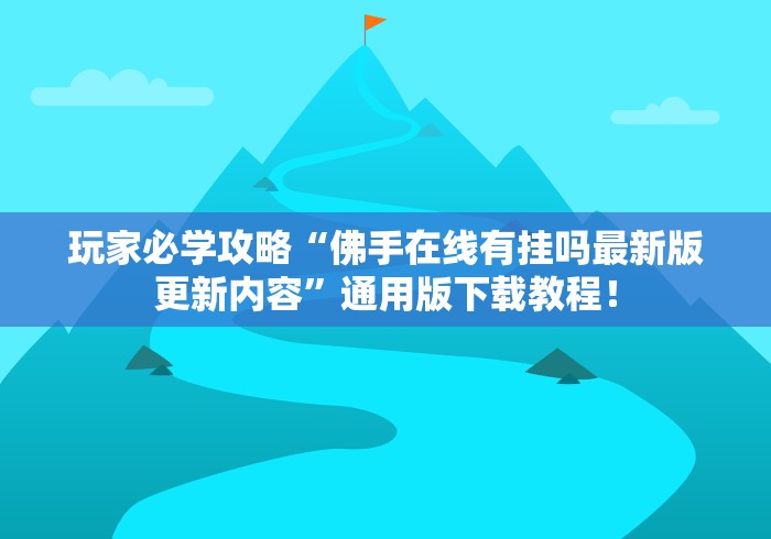 玩家必学攻略“佛手在线有挂吗最新版更新内容”通用版下载教程！