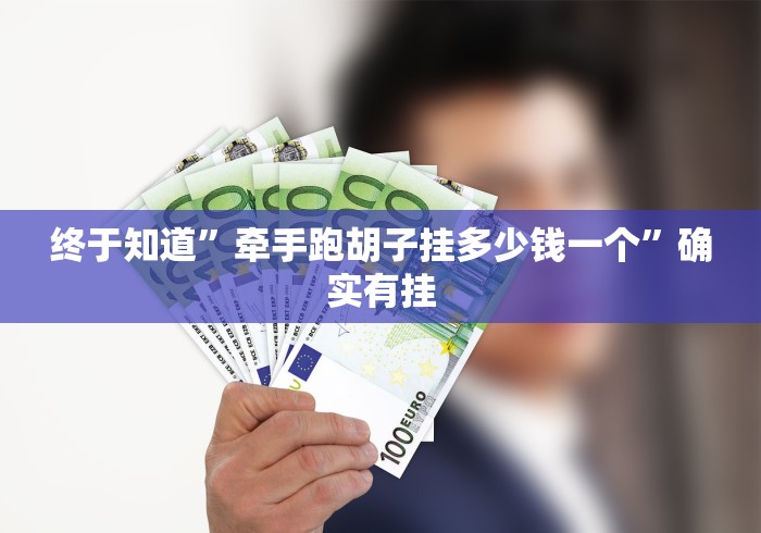 终于知道”牵手跑胡子挂多少钱一个”确实有挂