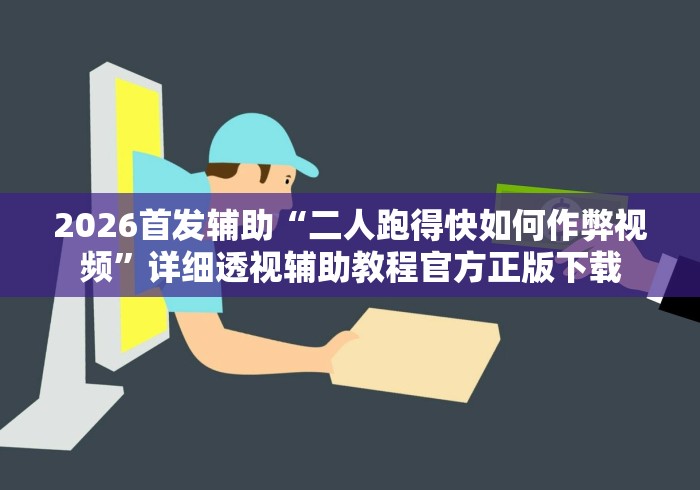2026首发辅助“二人跑得快如何作弊视频”详细透视辅助教程官方正版下载