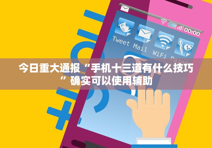 今日重大通报“手机十三道有什么技巧”确实可以使用辅助