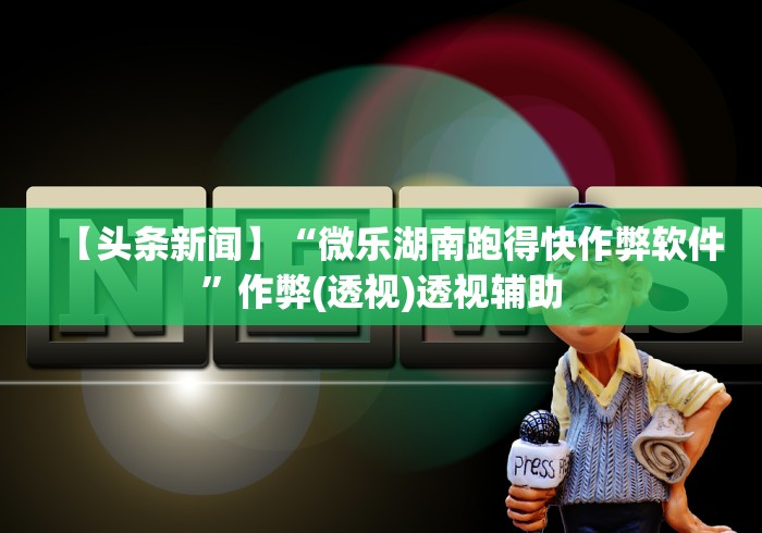 【头条新闻】“微乐湖南跑得快作弊软件”作弊(透视)透视辅助