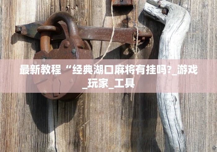 最新教程“经典湖口麻将有挂吗?_游戏_玩家_工具