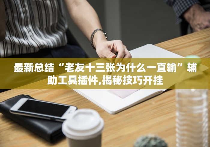 最新总结“老友十三张为什么一直输”辅助工具插件,揭秘技巧开挂