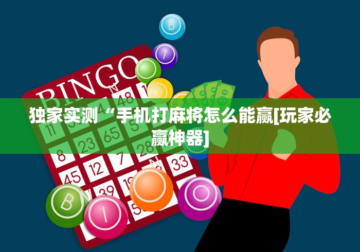 独家实测“手机打麻将怎么能赢[玩家必赢神器]