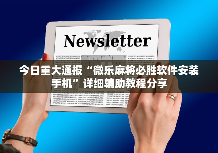 今日重大通报“微乐麻将必胜软件安装手机”详细辅助教程分享